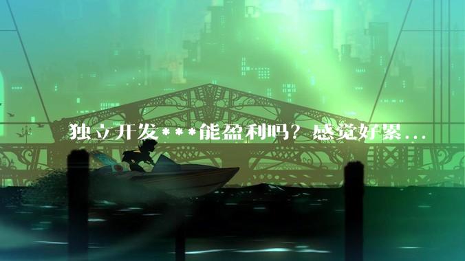 独立开发***能盈利吗？感觉好累...